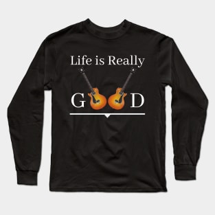 Life Is Really Good Guitar Lovers Long Sleeve T-Shirt